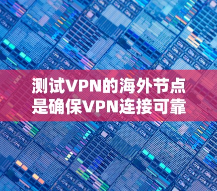 测试VPN的海外节点是确保VPN连接可靠性和安全性的关键步骤。以下是一个清晰的步骤指南
