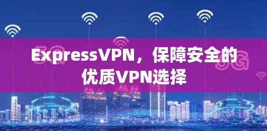 ExpressVPN，保障安全的优质VPN选择