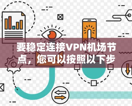 要稳定连接VPN机场节点，您可以按照以下步骤进行