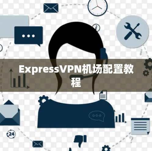 ExpressVPN机场配置教程 ExpressVPN机场配置教程