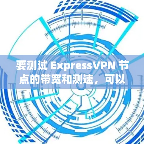 要测试 ExpressVPN 节点的带宽和测速，可以通过以下步骤进行
