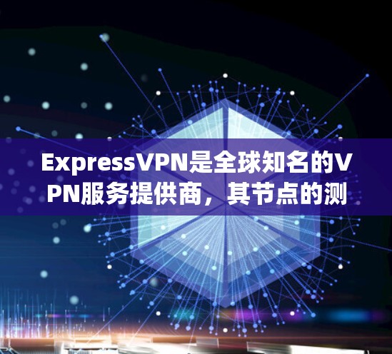 ExpressVPN是全球知名的VPN服务提供商，其节点的测速排行通常基于该节点的带宽和连接速度进行评估。以下是一些关于ExpressVPN节点测速排行的分析