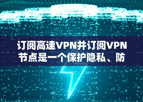 订阅高速VPN并订阅VPN节点是一个保护隐私、防止网络攻击的重要步骤。以下是一些步骤和建议，帮助您有效地订阅高速VPN