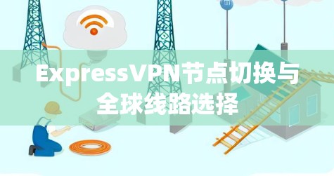 ExpressVPN节点切换与全球线路选择