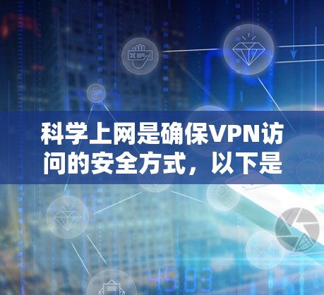 科学上网是确保VPN访问的安全方式，以下是一个科学上网的访问方案