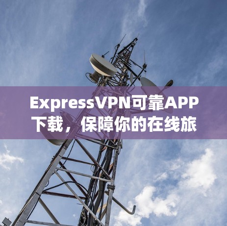 ExpressVPN可靠APP下载，保障你的在线旅行与办公