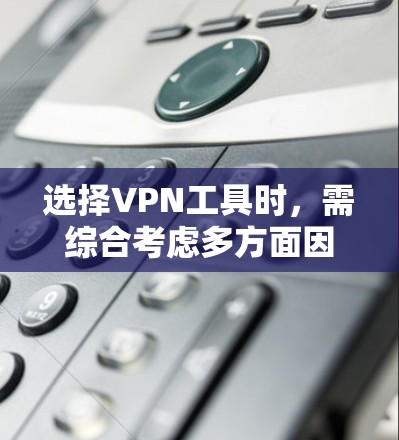 选择VPN工具时,需综合考虑多方面因素,包括功能、安全性、价格和隐私保护。以下是基于不同需求的推荐 选择VPN工具时,需综合考虑多方面因素,包括功能、安全性、价格和隐私保护。以下是基于不同需求的推荐