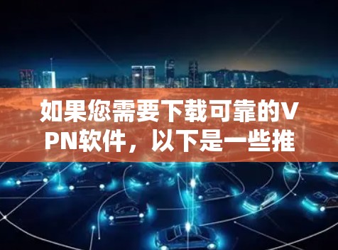 如果您需要下载可靠的VPN软件，以下是一些推荐的工具和软件，这些软件通常被认为是安全可靠且容易使用的