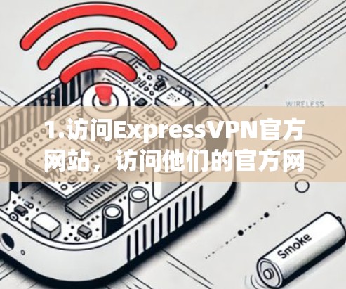 1.访问ExpressVPN官方网站，访问他们的官方网站（https:www.expressvpn.com）找到他们的用户或下载页面