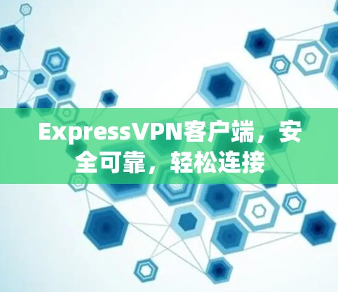 ExpressVPN客户端，安全可靠，轻松连接