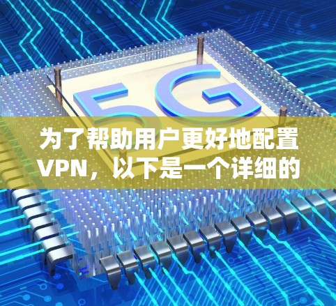 为了帮助用户更好地配置VPN，以下是一个详细的步骤指南