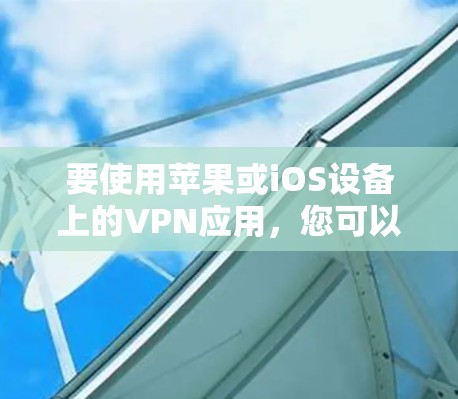 要使用苹果或iOS设备上的VPN应用，您可以按照以下步骤进行操作