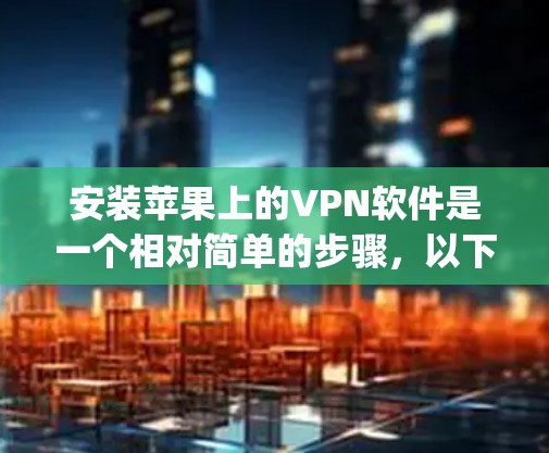 安装苹果上的VPN软件是一个相对简单的步骤,以下是一个详细的教程,帮助你顺利安装OpenVPN 安装苹果上的VPN软件是一个相对简单的步骤,以下是一个详细的教程,帮助你顺利安装OpenVPN