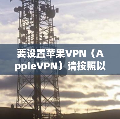 要设置苹果VPN（AppleVPN）请按照以下步骤操作
