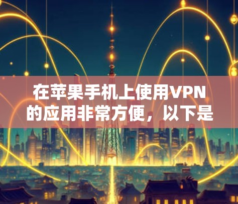 在苹果手机上使用VPN的应用非常方便,以下是几种常见的VPN应用及其使用方法 在苹果手机上使用VPN的应用非常方便,以下是几种常见的VPN应用及其使用方法