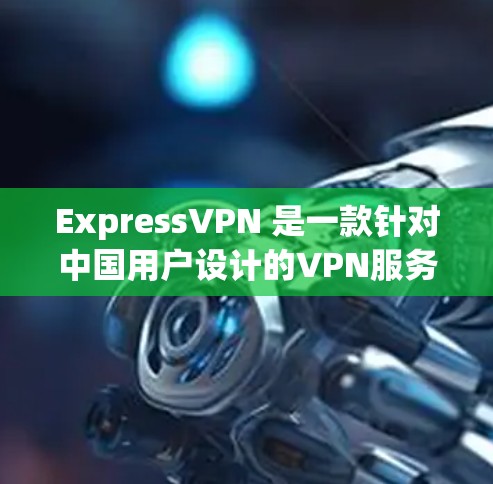 ExpressVPN 是一款针对中国用户设计的VPN服务,旨在提供安全、高效且内容丰富的网络连接。它支持多种版本,价格从免费到 premium都有所差异,适合不同预算和需求的用户选择 ExpressVPN 是一款针对中国用户设计的VPN服务,旨在提供安全、高效且内容丰富的网络连接。它支持多种版本,价格从免费到 premium都有所差异,适合不同预算和需求的用户选择