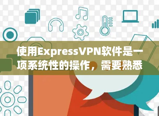 使用ExpressVPN软件是一项系统性的操作,需要熟悉其功能和步骤。以下是一个详细的指南,帮助你顺利使用ExpressVPN 使用ExpressVPN软件是一项系统性的操作,需要熟悉其功能和步骤。以下是一个详细的指南,帮助你顺利使用ExpressVPN