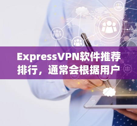 ExpressVPN软件推荐排行，通常会根据用户的需求、使用的场景和功能需求来排序。以下是一些经典的ExpressVPN推荐软件，这些软件在功能、安全性、用户体验等方面表现良好