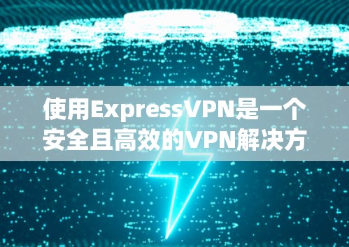 使用ExpressVPN是一个安全且高效的VPN解决方案,适合个人用户。以下是一个步骤指南,帮助你顺利完成使用 使用ExpressVPN是一个安全且高效的VPN解决方案,适合个人用户。以下是一个步骤指南,帮助你顺利完成使用