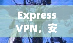 ExpressVPN,安全便捷,轻松 VPN ExpressVPN,安全便捷,轻松 VPN