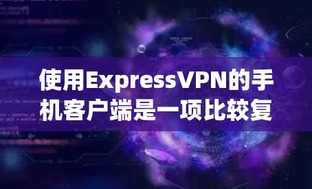 使用ExpressVPN的手机客户端是一项比较复杂的过程,但可以分为以下几个步骤来完成 使用ExpressVPN的手机客户端是一项比较复杂的过程,但可以分为以下几个步骤来完成
