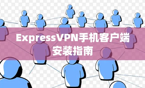 ExpressVPN手机客户端安装指南 ExpressVPN手机客户端安装指南