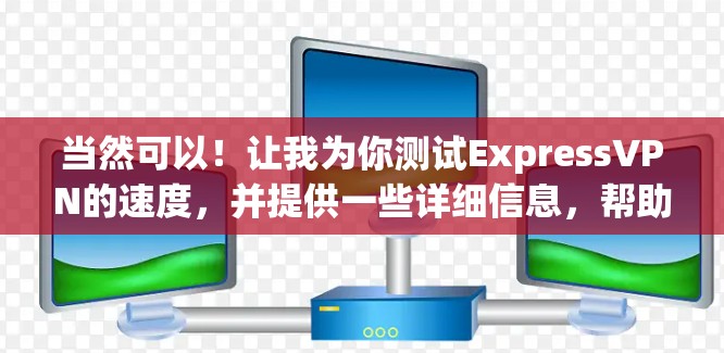 当然可以!让我为你测试ExpressVPN的速度,并提供一些详细信息,帮助你更好地了解ExpressVPN在高速网络下的表现 当然可以!让我为你测试ExpressVPN的速度,并提供一些详细信息,帮助你更好地了解ExpressVPN在高速网络下的表现