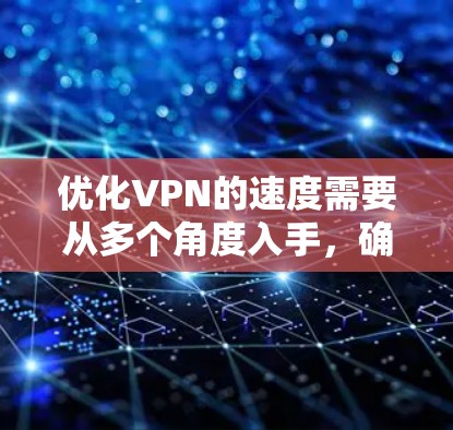 优化VPN的速度需要从多个角度入手，确保网络、硬件、配置和安全等方面都达到最佳状态。以下是一步步的优化建议
