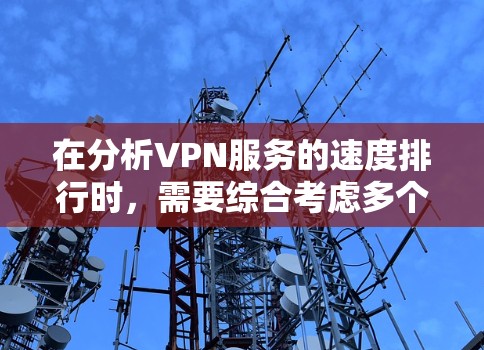 在分析VPN服务的速度排行时,需要综合考虑多个因素,如带宽、延迟、连接稳定性、加密程度、价格和用户反馈。以下是基于这些因素的综合评估 在分析VPN服务的速度排行时,需要综合考虑多个因素,如带宽、延迟、连接稳定性、加密程度、价格和用户反馈。以下是基于这些因素的综合评估