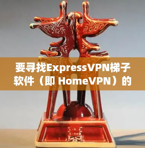 要寻找ExpressVPN梯子软件（即 HomeVPN）的稳定翻墙工具，以下是一些推荐和考虑因素，帮助你找到适合你的解决方案