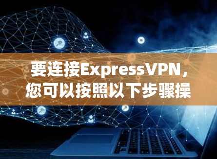 要连接ExpressVPN,您可以按照以下步骤操作 要连接ExpressVPN,您可以按照以下步骤操作