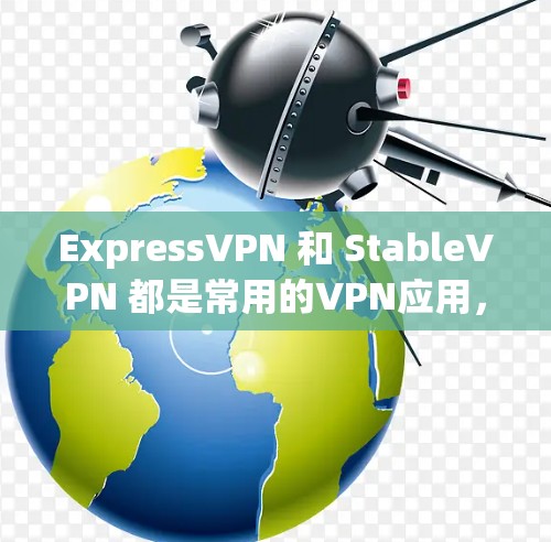 ExpressVPN 和 StableVPN 都是常用的VPN应用，但它们在优先级、功能和使用场景上有显著区别。以下是对两者的主要比较和总结
