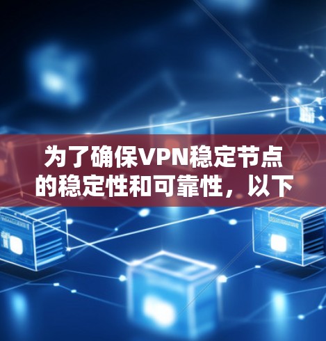 为了确保VPN稳定节点的稳定性和可靠性，以下是详细的测试步骤和策略