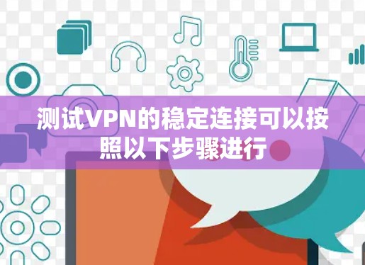 测试VPN的稳定连接可以按照以下步骤进行 测试VPN的稳定连接可以按照以下步骤进行