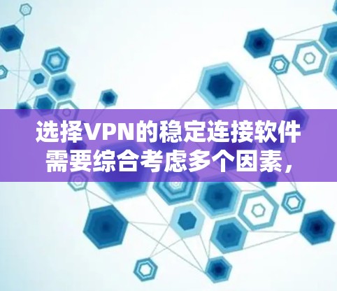 选择VPN的稳定连接软件需要综合考虑多个因素,以下是一个清晰的步骤指南 选择VPN的稳定连接软件需要综合考虑多个因素,以下是一个清晰的步骤指南
