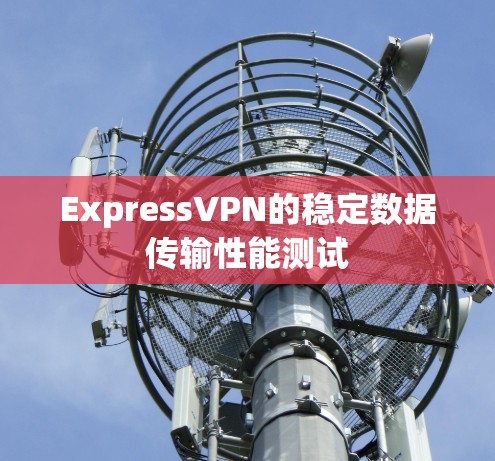 ExpressVPN的稳定数据传输性能测试