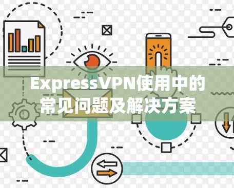 ExpressVPN使用中的常见问题及解决方案