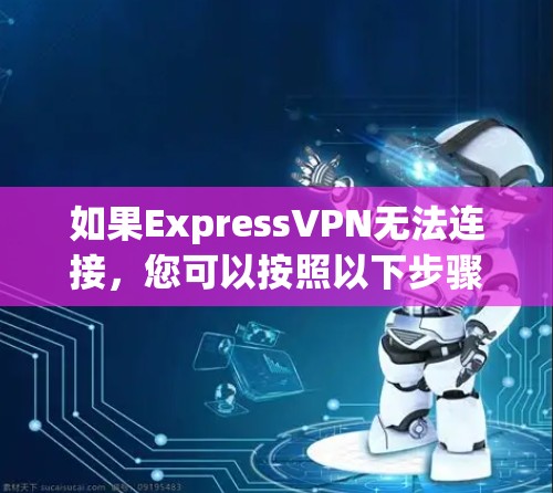 如果ExpressVPN无法连接，您可以按照以下步骤进行修复和排查
