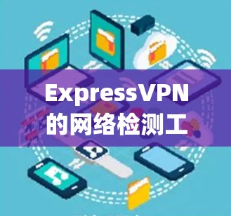 ExpressVPN的网络检测工具旨在保护用户和网络的安全,帮助识别潜在的攻击风险和服务问题。以下是对这些工具的系统介绍和建议 ExpressVPN的网络检测工具旨在保护用户和网络的安全,帮助识别潜在的攻击风险和服务问题。以下是对这些工具的系统介绍和建议