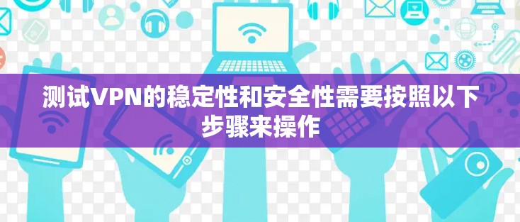 测试VPN的稳定性和安全性需要按照以下步骤来操作 测试VPN的稳定性和安全性需要按照以下步骤来操作
