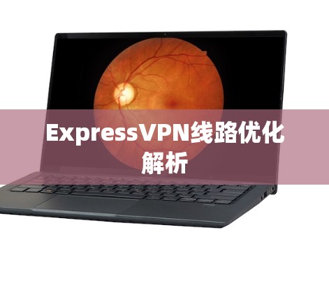 ExpressVPN线路优化解析 ExpressVPN线路优化解析