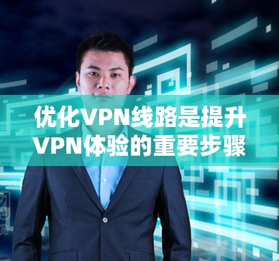 优化VPN线路是提升VPN体验的重要步骤。以下是一步步的优化建议，适用于你的VPN设置