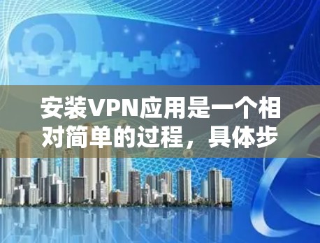 安装VPN应用是一个相对简单的过程，具体步骤取决于你选择的VPN类型和平台。以下是一个通用的安装步骤指南，适合在手机或电脑上进行
