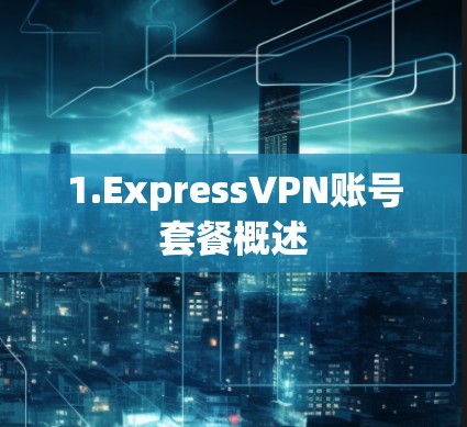 1.ExpressVPN账号套餐概述 1.ExpressVPN账号套餐概述