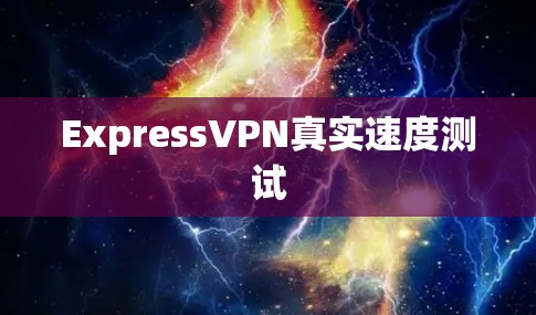 ExpressVPN真实速度测试 ExpressVPN真实速度测试