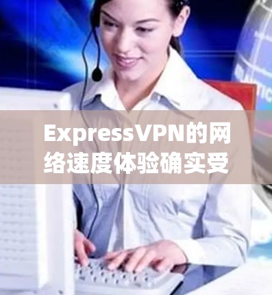 ExpressVPN的网络速度体验确实受到多种因素的影响,包括但不限于网络环境、连接方式以及VPN的优化技术。以下是对真实速度体验的详细分析 ExpressVPN的网络速度体验确实受到多种因素的影响,包括但不限于网络环境、连接方式以及VPN的优化技术。以下是对真实速度体验的详细分析
