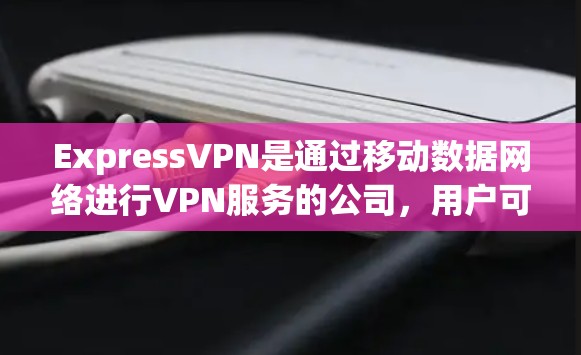 ExpressVPN是通过移动数据网络进行VPN服务的公司，用户可以直接连接到其他国家的网络，通常价格更实惠。以下是一些真实的用户评价，供参考