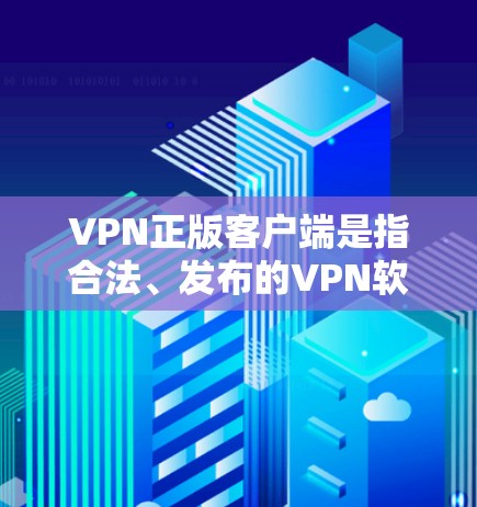 VPN正版客户端是指合法、发布的VPN软件,而不是盗版或非法的软件。以下是几种常见的VPN正版客户端来源 VPN正版客户端是指合法、发布的VPN软件,而不是盗版或非法的软件。以下是几种常见的VPN正版客户端来源