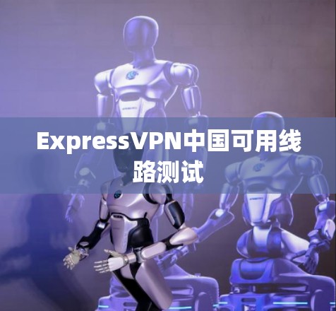 ExpressVPN中国可用线路测试