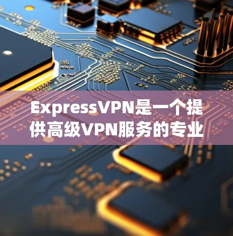 ExpressVPN是一个提供高级VPN服务的专业工具,适合需要高安全性、高隐私保护的用户。以下是关于ExpressVPN的详细分析 ExpressVPN是一个提供高级VPN服务的专业工具,适合需要高安全性、高隐私保护的用户。以下是关于ExpressVPN的详细分析